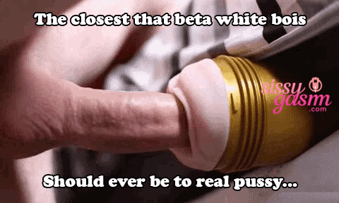 The closest beta whiteboys should be to real pussy