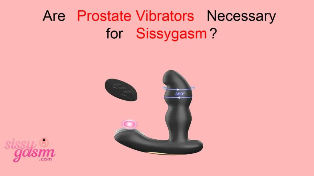 Are Prostate Vibrators Necessary for Sissygasm?