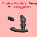 Are Prostate Vibrators Necessary for Sissygasm?