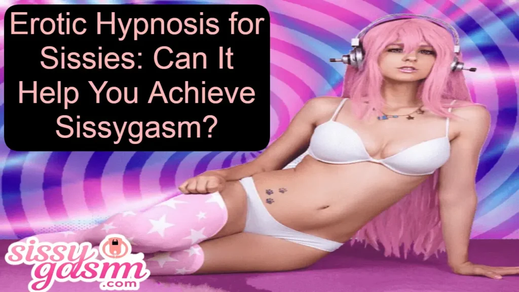 Erotic Hypnosis for Sissies: Can It Help You Achieve Sissygasm?